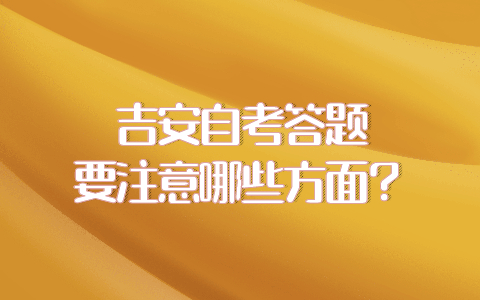 吉安自考答題要注意哪些方面？