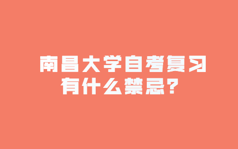 南昌大學(xué)自考復(fù)習(xí)有什么禁忌？