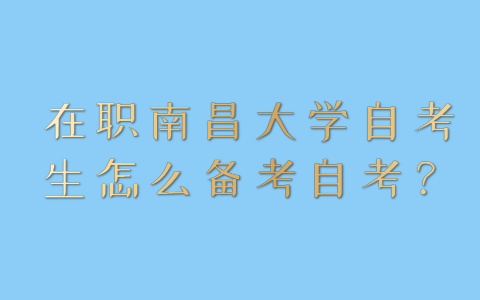 在職南昌大學(xué)自考生怎么備考自考？