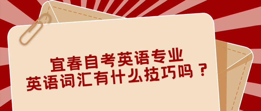 宜春自考英語專業(yè)英語詞匯有什么技巧嗎？