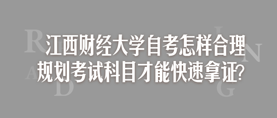江西財(cái)經(jīng)大學(xué)自考怎樣合理規(guī)劃考試科目才能快速拿證？