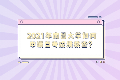 2021年南昌大學如何申請自考成績核查?