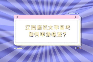 江西師范大學(xué)自考如何申請(qǐng)核查？