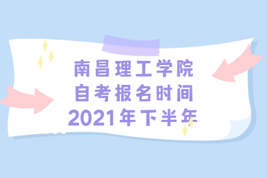 南昌理工學(xué)院自考報名時間2021年下半年