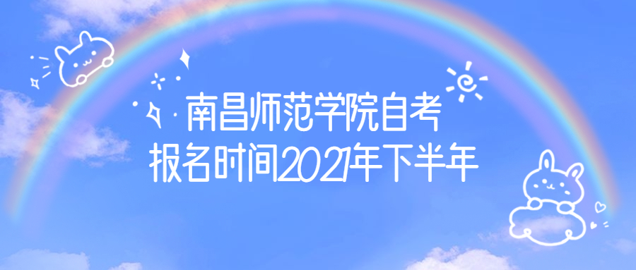 南昌師范學(xué)院自考報(bào)名時(shí)間2021年下半年