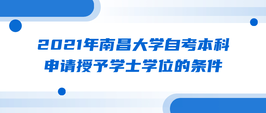 2021年南昌大學(xué)自考本科申請授予學(xué)士學(xué)位的條件