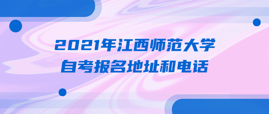 2021年江西師范大學(xué)自考報名地址和電話