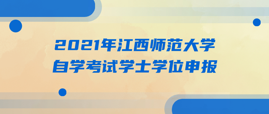 2021年江西師范大學(xué)自學(xué)考試學(xué)士學(xué)位申報(bào)