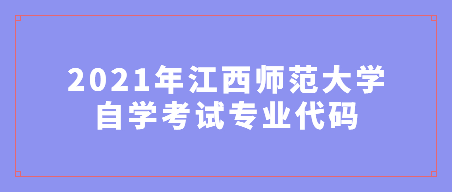 2021年江西師范大學(xué)自學(xué)考試專業(yè)代碼