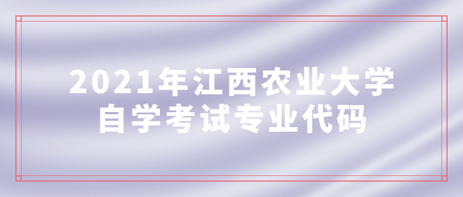 2021年江西農(nóng)業(yè)大學(xué)自學(xué)考試專業(yè)代碼