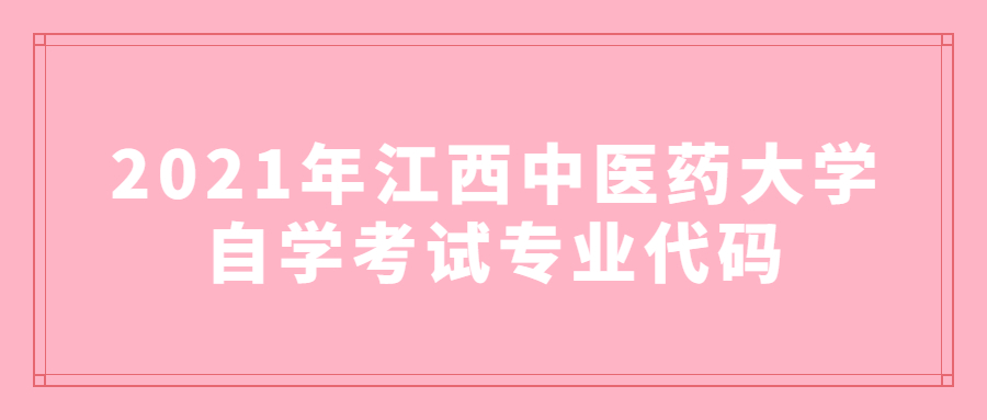 2021年江西中醫(yī)藥大學(xué)自學(xué)考試專業(yè)代碼