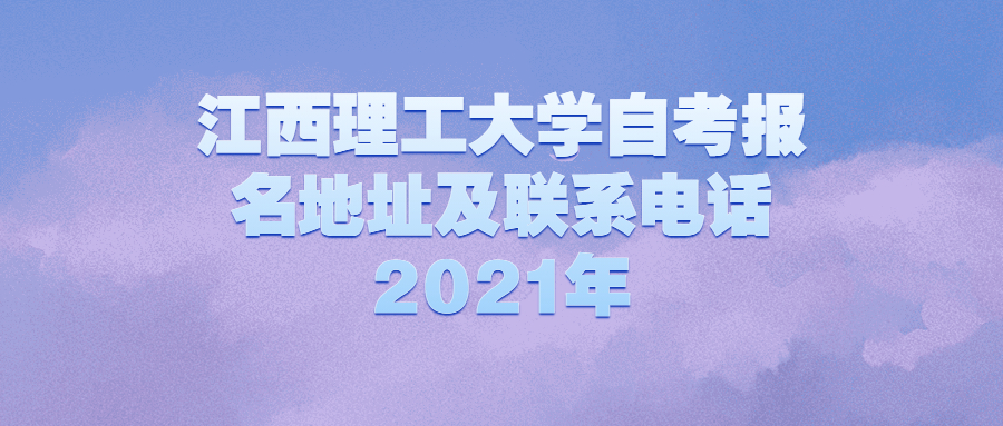 江西理工大學(xué)自考報(bào)名地址及聯(lián)系電話2021年
