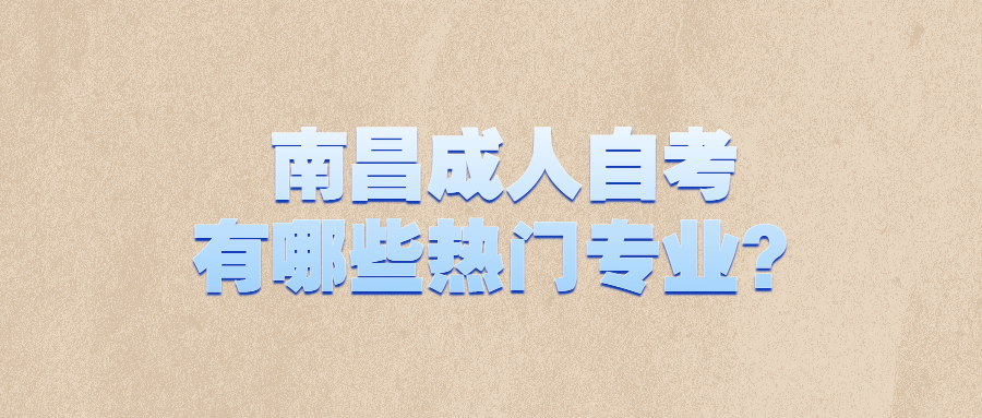 南昌成人自考有哪些熱門專業(yè)？