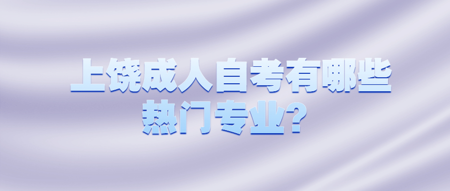 上饒成人自考有哪些熱門專業(yè)？