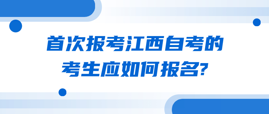 首次報(bào)考江西自考的考生應(yīng)如何報(bào)名?