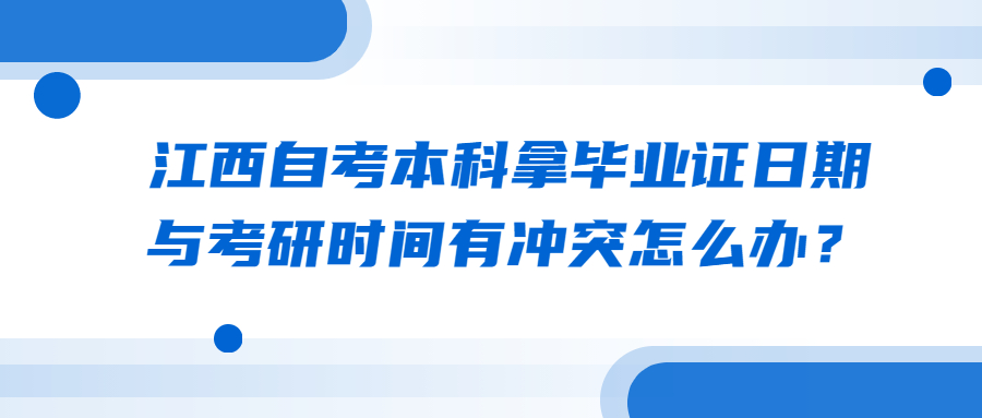 江西自考本科拿畢業(yè)證日期與考研時(shí)間有沖突怎么辦？