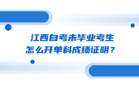 江西自考未畢業(yè)考生怎么開(kāi)單科成績(jī)證明?