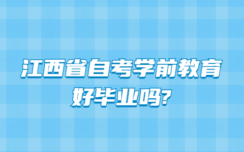 江西省自考學(xué)前教育好畢業(yè)嗎?