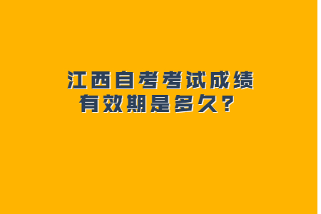 江西自考考試成績(jī)有效期是多久？