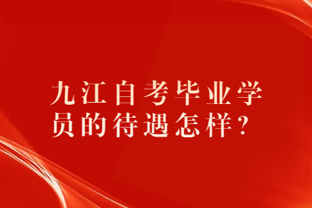 九江自考畢業(yè)學(xué)員的待遇怎樣？