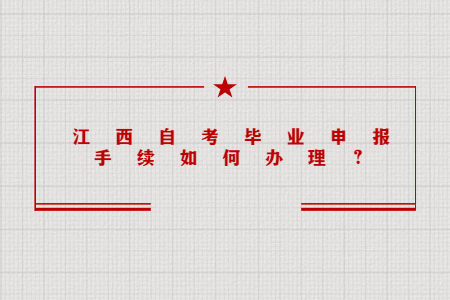 江西自考畢業(yè)申報(bào)手續(xù)如何辦理？