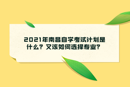 2021年南昌自學考試計劃是什么？又該如何選擇專業(yè)？