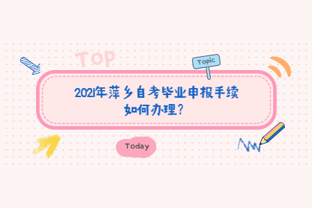 2021年萍鄉(xiāng)自考畢業(yè)申報(bào)手續(xù)如何辦理？