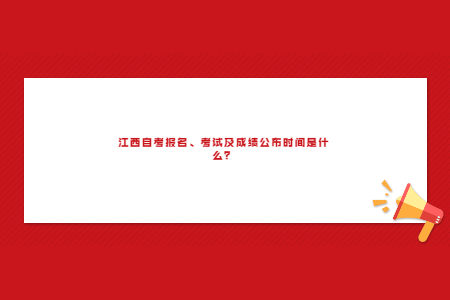 江西自考報(bào)名、考試及成績公布時(shí)間是什么？