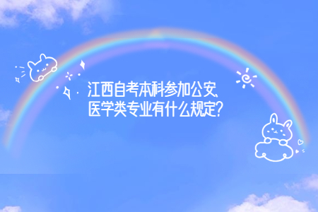 江西自考本科參加公安、醫(yī)學(xué)類(lèi)專(zhuān)業(yè)有什么規(guī)定？