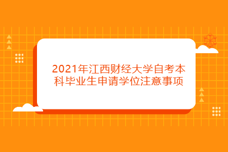 2021年江西財(cái)經(jīng)大學(xué)自考本科畢業(yè)生申請(qǐng)學(xué)位注意事項(xiàng)