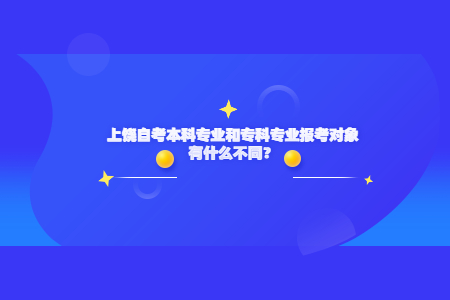 上饒自考本科專業(yè)和?？茖I(yè)報考對象有什么不同？