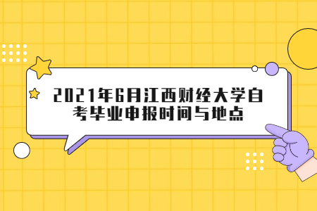 2021年6月江西財經(jīng)大學(xué)自考畢業(yè)申報時間與地點