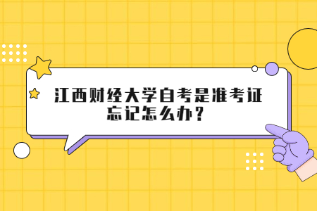 江西財經(jīng)大學(xué)自考是準(zhǔn)考證忘記怎么辦？