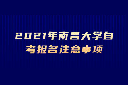 2021年南昌大學自考報名注意事項