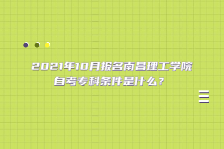 2021年10月報名南昌理工學(xué)院自考專科條件是什么？