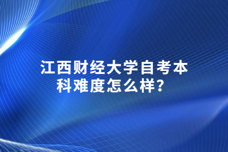 江西財經(jīng)大學(xué)自考本科難度怎么樣？