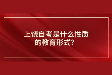 上饒自考是什么性質(zhì)的教育形式？
