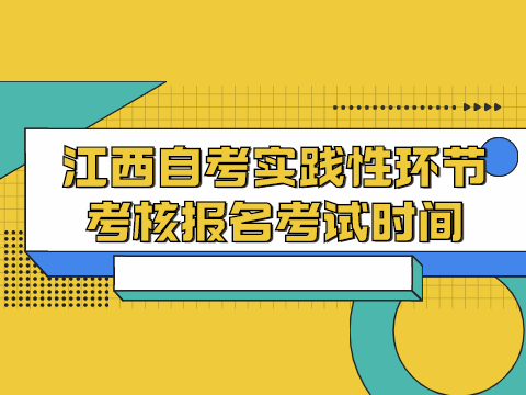 江西自考實踐性環(huán)節(jié)考核報名考試時間